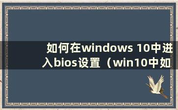 如何在windows 10中进入bios设置（win10中如何进入bios设置）